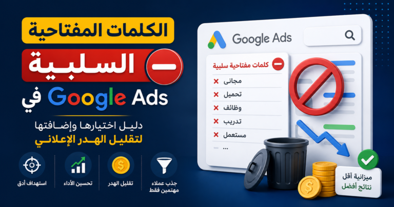 الكلمات المفتاحية السلبية في Google Ads: دليل اختيارها وإضافتها لتقليل الهدر الإعلاني